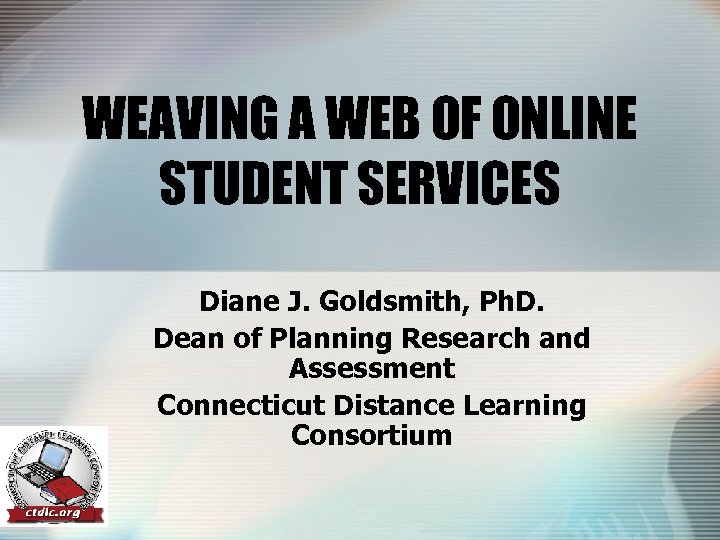 WEAVING A WEB OF ONLINE STUDENT SERVICES Diane J. Goldsmith, Ph. D. Dean of