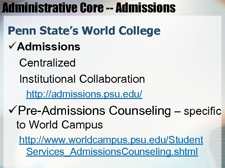 Administrative Core -- Admissions Penn State’s World College üAdmissions Centralized Institutional Collaboration http: //admissions.