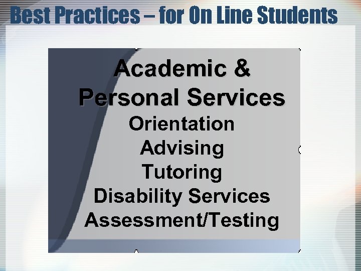 Best Practices – for On Line Students Academic & Personal Services Orientation Advising Tutoring