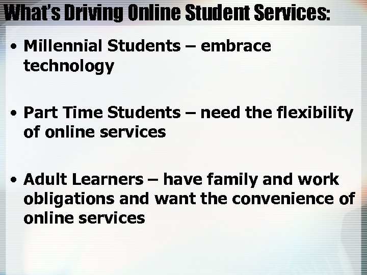 What’s Driving Online Student Services: • Millennial Students – embrace technology • Part Time