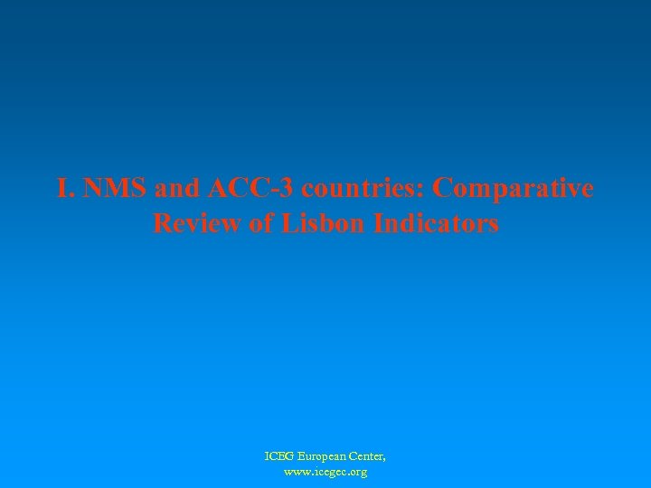 I. NMS and ACC-3 countries: Comparative Review of Lisbon Indicators ICEG European Center, www.