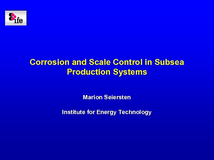 Corrosion and Scale Control in Subsea Production Systems Marion Seiersten Institute for Energy Technology