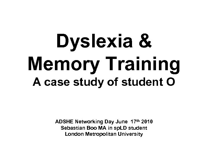 Dyslexia & Memory Training A case study of student O ADSHE Networking Day June