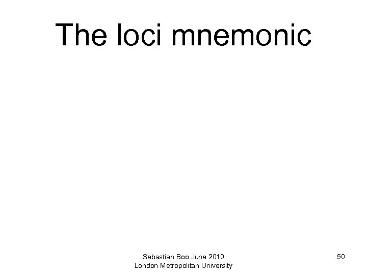 The loci mnemonic Sebastian Boo June 2010 London Metropolitan University 50 