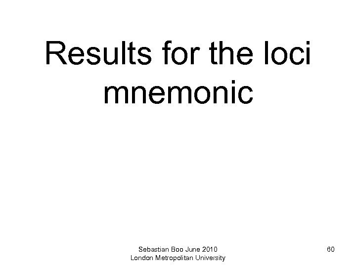 Results for the loci mnemonic Sebastian Boo June 2010 London Metropolitan University 60 