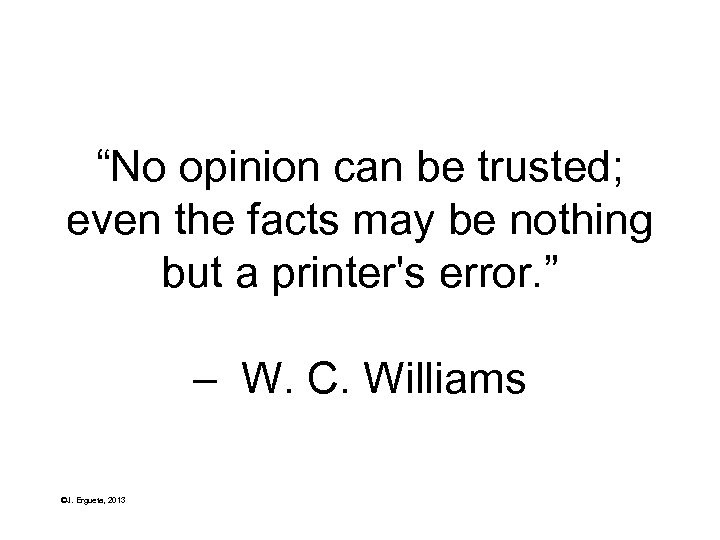 “No opinion can be trusted; even the facts may be nothing but a printer's