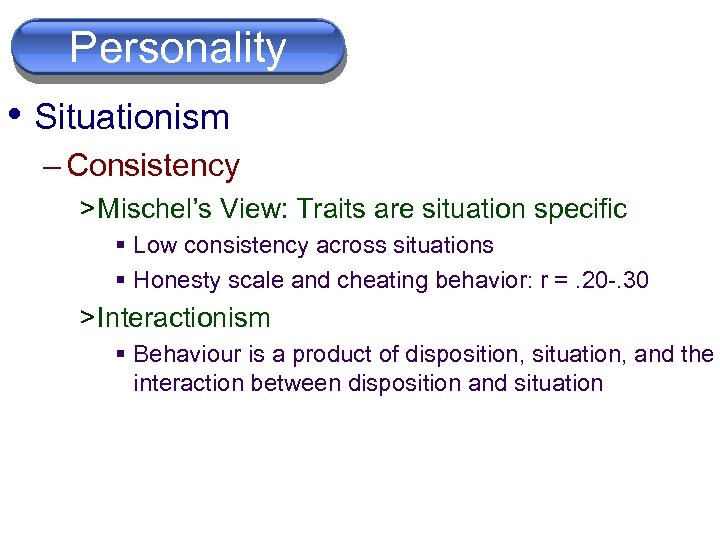 Personality • Situationism – Consistency > Mischel’s View: Traits are situation specific § Low