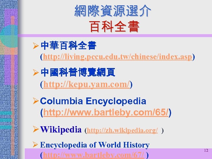 網際資源選介 百科全書 Ø 中華百科全書 (http: //living. pccu. edu. tw/chinese/index. asp) Ø 中國科普博覽網頁 (http: //kepu.