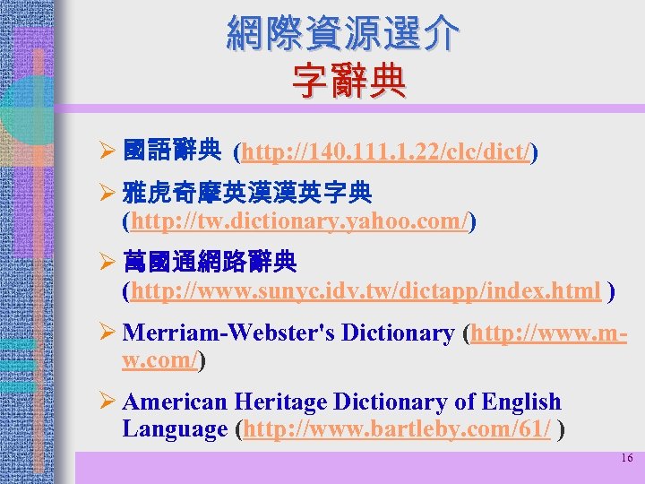 網際資源選介 字辭典 Ø 國語辭典 (http: //140. 111. 1. 22/clc/dict/) Ø 雅虎奇摩英漢漢英字典 (http: //tw. dictionary.