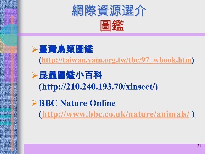 網際資源選介 圖鑑 Ø 臺灣鳥類圖鑑 (http: //taiwan. yam. org. tw/tbc/97_wbook. htm) Ø 昆蟲圖鑑小百科 (http: //210.