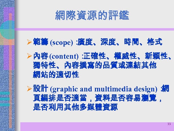 網際資源的評鑑 Ø 範籌 (scope)： 廣度、深度、時間、格式 Ø 內容 (content)： 正確性、權威性、新穎性、 獨特性、內容撰寫的品質或連結其他 網站的適切性 Ø 設計 (graphic