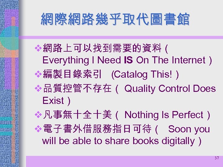 網際網路幾乎取代圖書館 v網路上可以找到需要的資料（ Everything I Need IS On The Internet） v編製目錄索引 （ Catalog This!） v品質控管不存在（