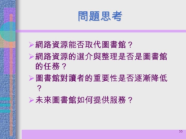 問題思考 Ø 網路資源能否取代圖書館？ Ø 網路資源的選介與整理是否是圖書館 的任務？ Ø 圖書館對讀者的重要性是否逐漸降低 ？ Ø 未來圖書館如何提供服務？ 55 