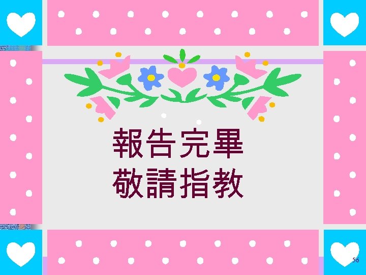 報告完畢 敬請指教 56 