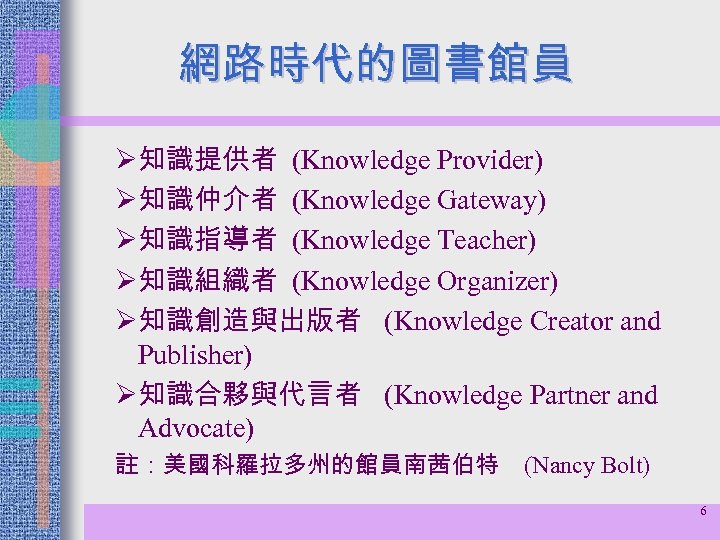 網路時代的圖書館員 Ø知識提供者 (Knowledge Provider) Ø知識仲介者 (Knowledge Gateway) Ø知識指導者 (Knowledge Teacher) Ø知識組織者 (Knowledge Organizer) Ø知識創造與出版者