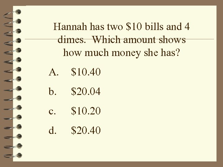 Hannah has two $10 bills and 4 dimes. Which amount shows how much money