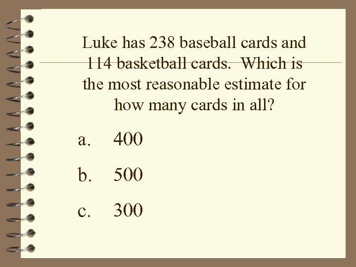 Luke has 238 baseball cards and 114 basketball cards. Which is the most reasonable