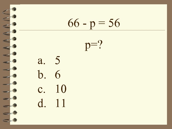 66 - p = 56 p=? a. b. c. d. 5 6 10 11