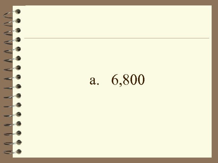 a. 6, 800 