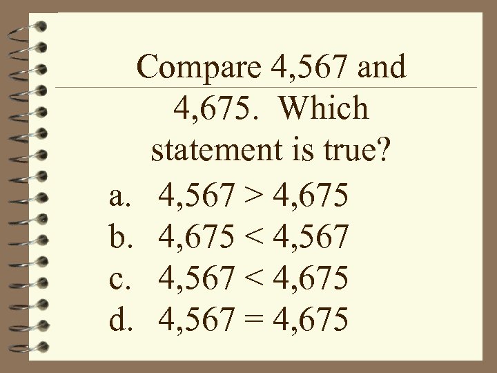 Compare 4, 567 and 4, 675. Which statement is true? a. 4, 567 >