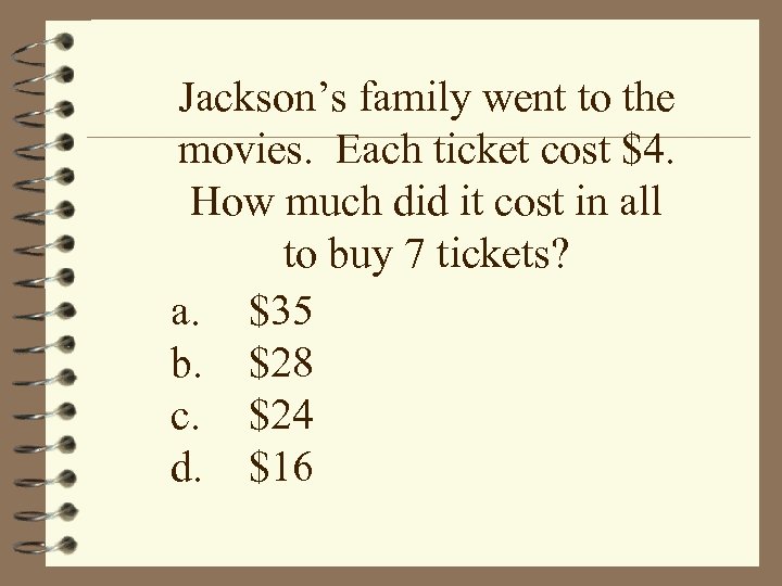 Jackson’s family went to the movies. Each ticket cost $4. How much did it