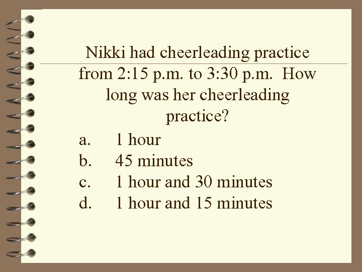 Nikki had cheerleading practice from 2: 15 p. m. to 3: 30 p. m.