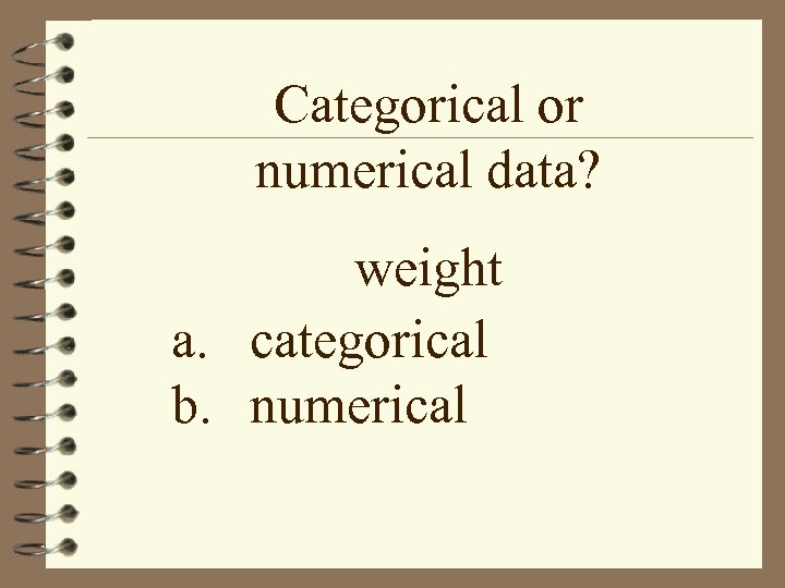 Categorical or numerical data? weight a. categorical b. numerical 