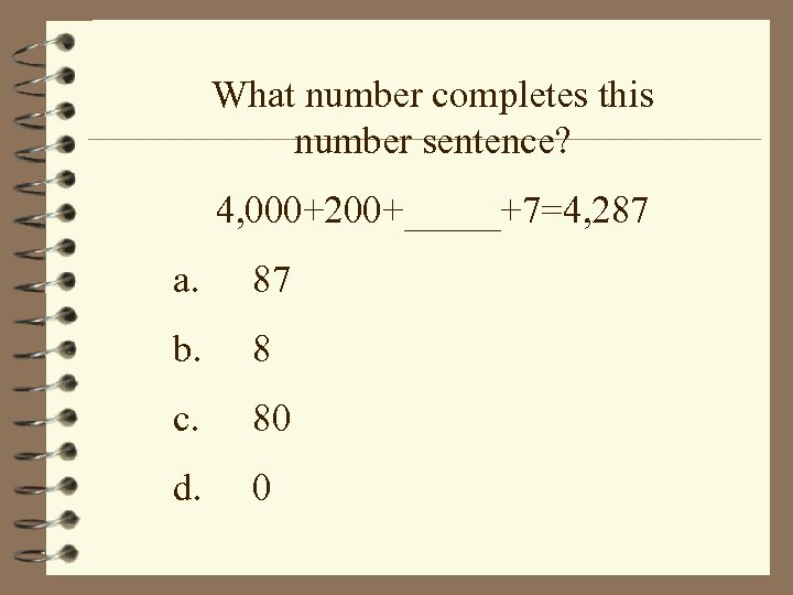 What number completes this number sentence? 4, 000+200+_____+7=4, 287 a. 87 b. 8 c.