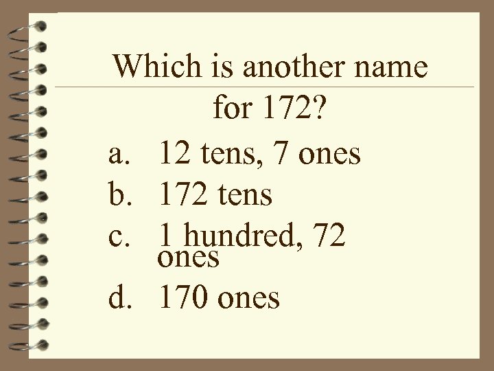 Which is another name for 172? a. 12 tens, 7 ones b. 172 tens