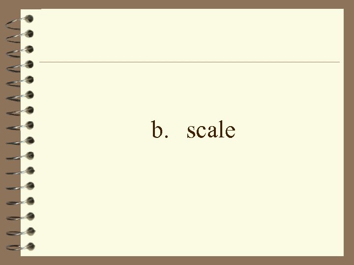 b. scale 