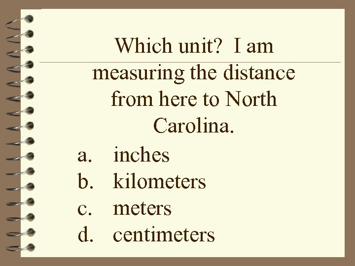 Which unit? I am measuring the distance from here to North Carolina. a. inches