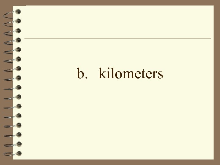 b. kilometers 