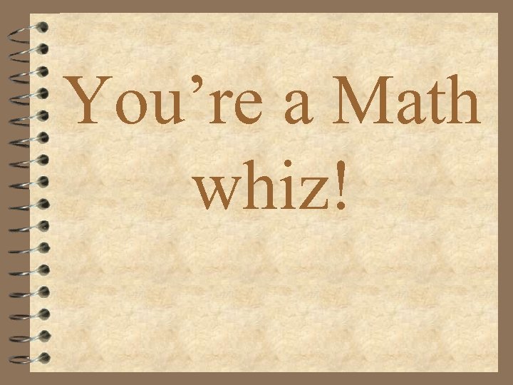 You’re a Math whiz! 