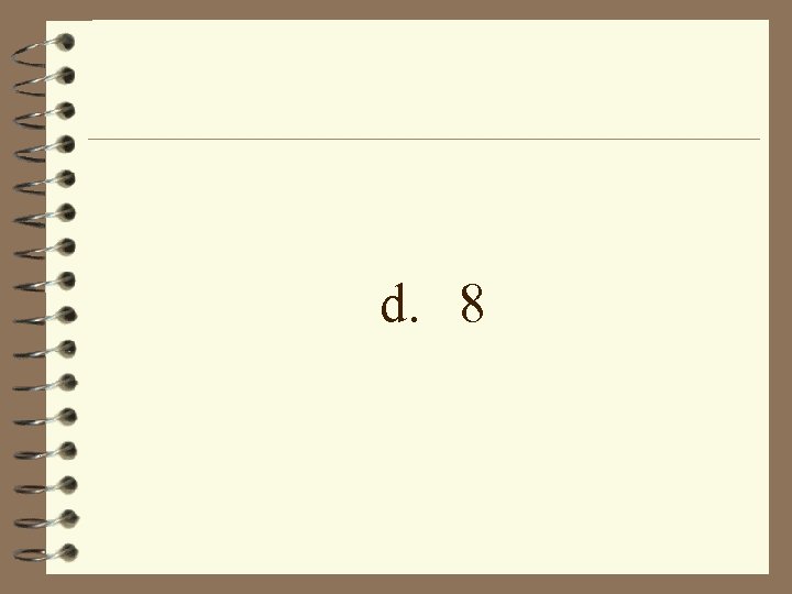 d. 8 