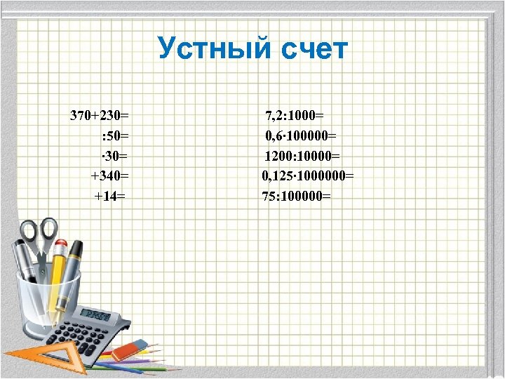 Устный счет 370+230= : 50= ∙ 30= +340= +14= 7, 2: 1000= 0, 6∙