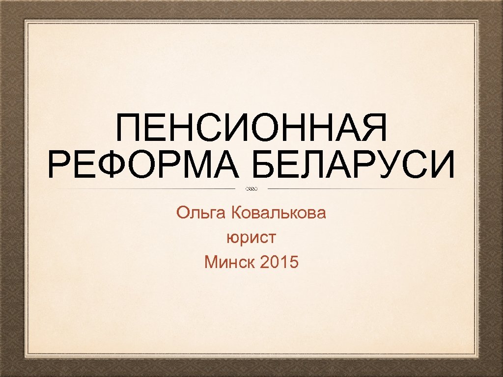 ПЕНСИОННАЯ РЕФОРМА БЕЛАРУСИ Ольга Ковалькова юрист Минск 2015 