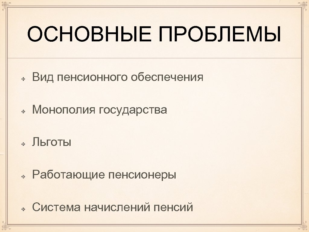 ОСНОВНЫЕ ПРОБЛЕМЫ Вид пенсионного обеспечения Монополия государства Льготы Работающие пенсионеры Система начислений пенсий 