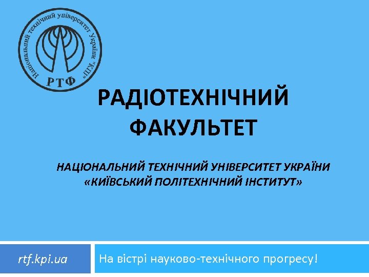 РАДІОТЕХНІЧНИЙ ФАКУЛЬТЕТ НАЦІОНАЛЬНИЙ ТЕХНІЧНИЙ УНІВЕРСИТЕТ УКРАЇНИ «КИЇВСЬКИЙ ПОЛІТЕХНІЧНИЙ ІНСТИТУТ» rtf. kpi. ua На вістрі