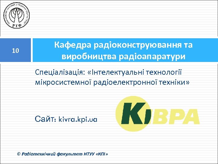 10 Кафедра радіоконструювання та виробництва радіоапаратури Спеціалізація: «Інтелектуальні технології мікросистемної радіоелектронної техніки» Сайт: kivra.