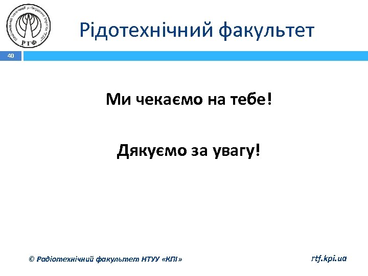 Рідотехнічний факультет 40 Ми чекаємо на тебе! Дякуємо за увагу! © Радіотехнічний факультет НТУУ
