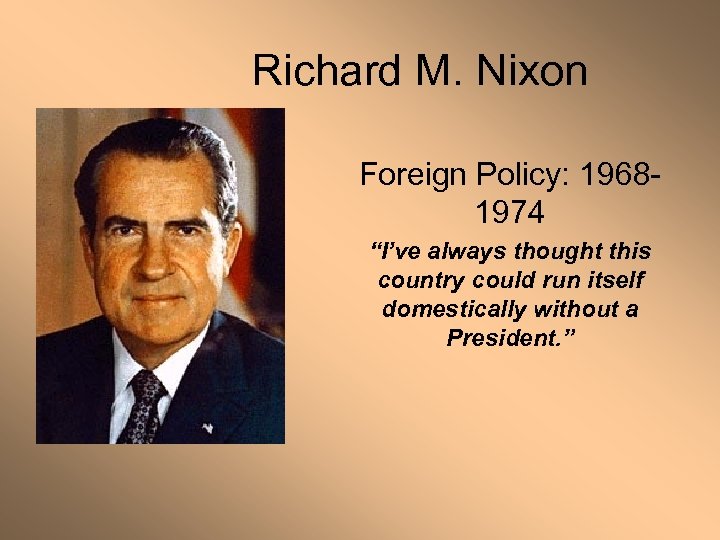 Richard M. Nixon Foreign Policy: 19681974 “I’ve always thought this country could run itself