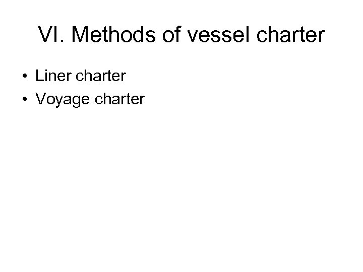 VI. Methods of vessel charter • Liner charter • Voyage charter 