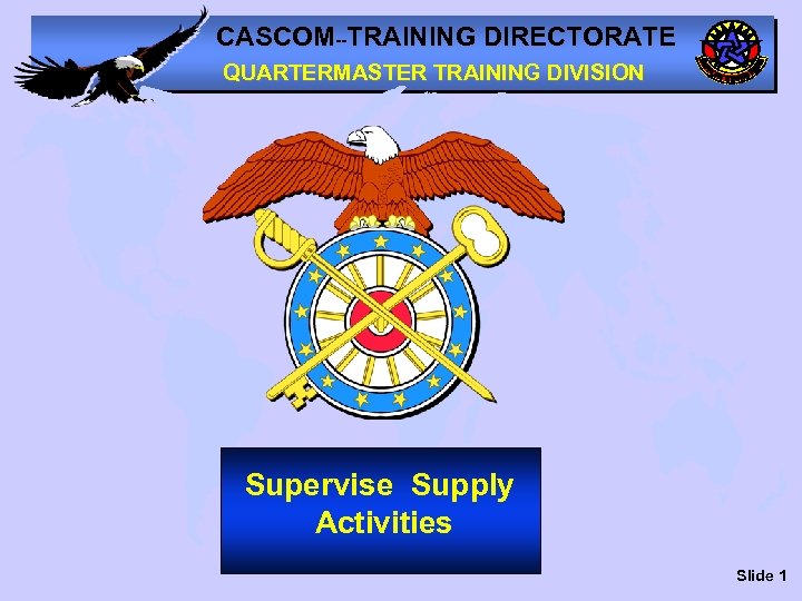CASCOM--TRAINING DIRECTORATE QUARTERMASTER TRAINING DIVISION Supervise Supply Activities Slide 1 
