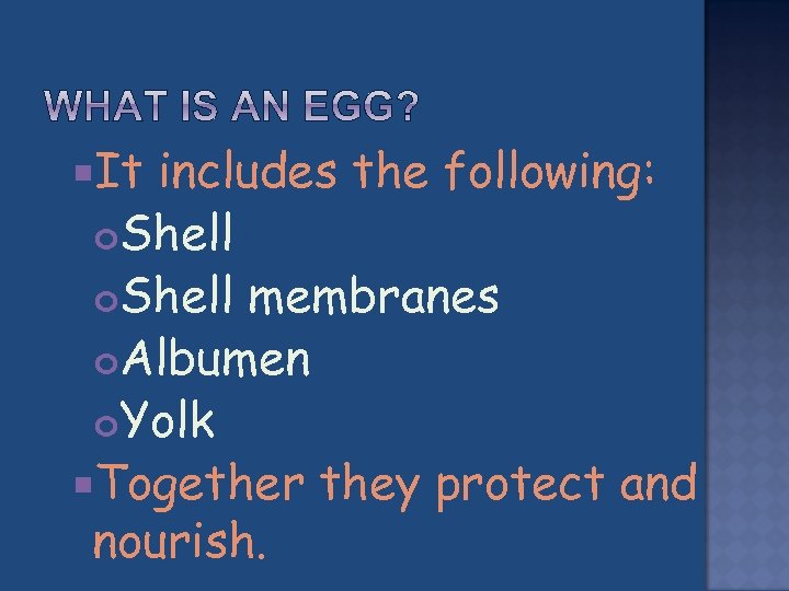  It includes the following: Shell membranes Albumen Yolk Together they protect and nourish.