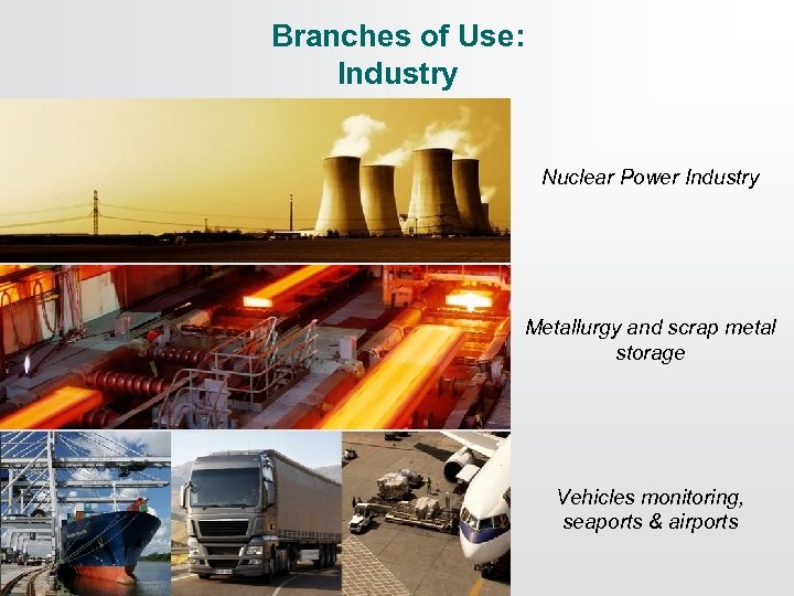 Branches of Use: Industry Nuclear Power Industry Metallurgy and scrap metal storage Vehicles monitoring,