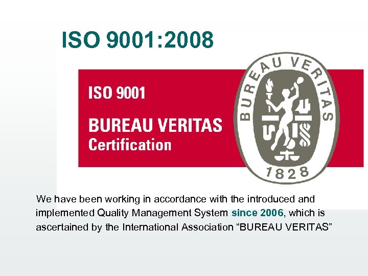 ISO 9001: 2008 We have been working in accordance with the introduced and implemented