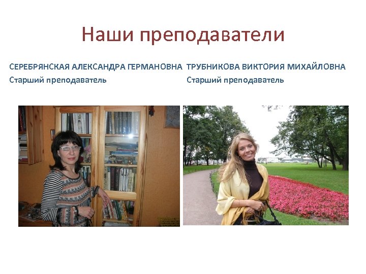 Наши преподаватели СЕРЕБРЯНСКАЯ АЛЕКСАНДРА ГЕРМАНОВНА ТРУБНИКОВА ВИКТОРИЯ МИХАЙЛОВНА Старший преподаватель 