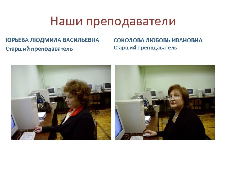 Наши преподаватели ЮРЬЕВА ЛЮДМИЛА ВАСИЛЬЕВНА Старший преподаватель СОКОЛОВА ЛЮБОВЬ ИВАНОВНА Старший преподаватель 