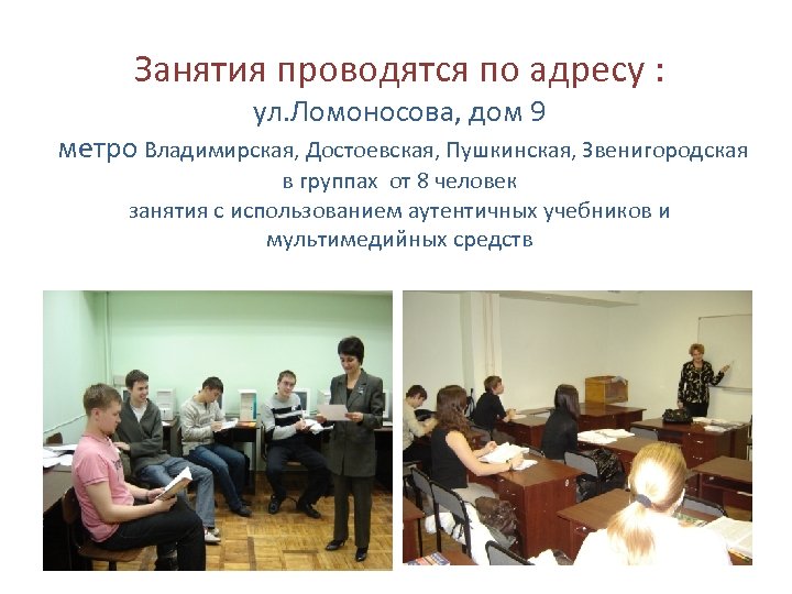 Занятия проводятся по адресу : ул. Ломоносова, дом 9 метро Владимирская, Достоевская, Пушкинская, Звенигородская