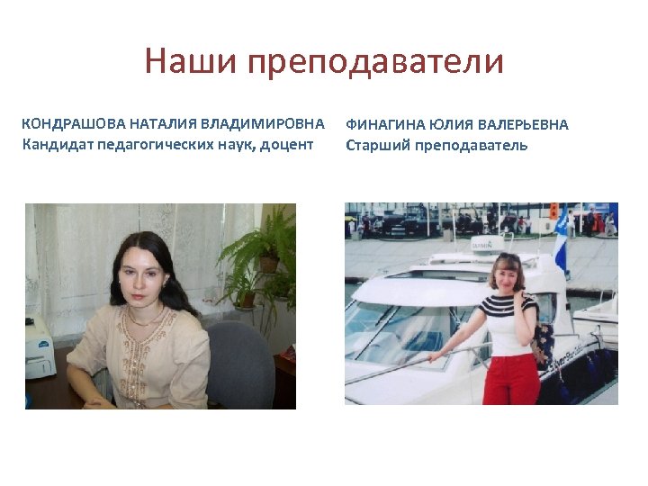 Наши преподаватели КОНДРАШОВА НАТАЛИЯ ВЛАДИМИРОВНА Кандидат педагогических наук, доцент ФИНАГИНА ЮЛИЯ ВАЛЕРЬЕВНА Старший преподаватель